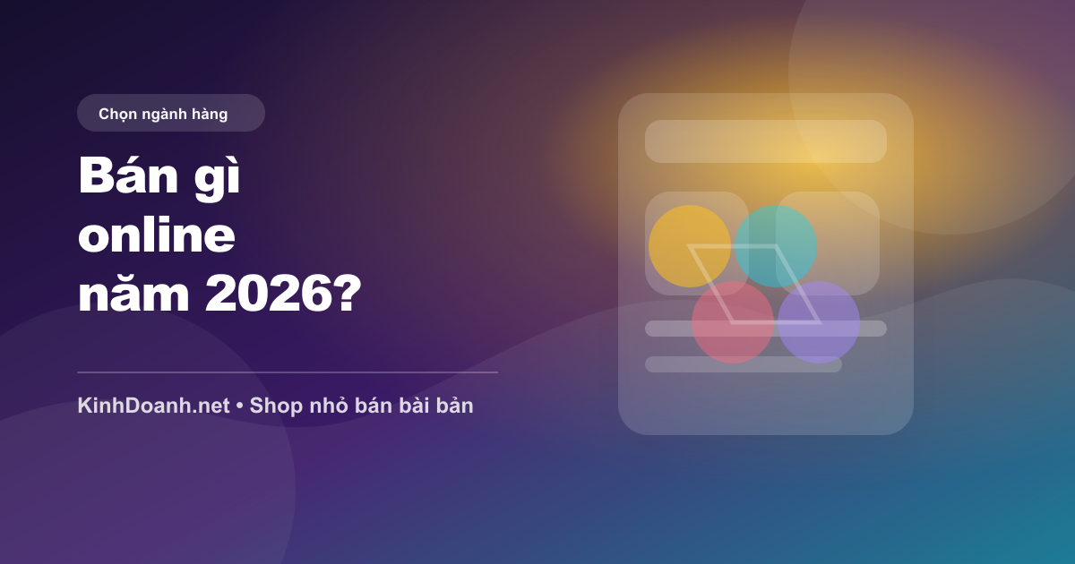 Năm 2026 nên bán gì online? Cách chọn ngành hàng trước khi ôm vốn